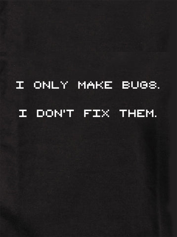 I Only Make Bugs.  I Don’t Fix Them Kids T-Shirt