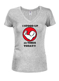 I Stood Up 12 Times Today! Juniors V Neck T-Shirt