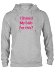 I Shaved My Balls For this? T-Shirt
