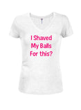I Shaved My Balls For this? Juniors V Neck T-Shirt