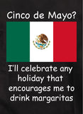I'll celebrate any holiday that encourages me to drink margaritas T-Shirt