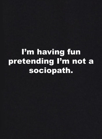 I'm having fun pretending I'm not a sociopath T-Shirt