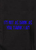 I’m not as drink as you thunk I am T-Shirt