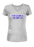 I’m not as drink as you thunk I am Juniors V Neck T-Shirt