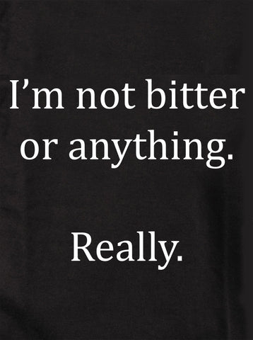 I'm not bitter or anything. Really Kids T-Shirt