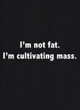 I'm Not Fat. I'm Cultivating Mass T-Shirt