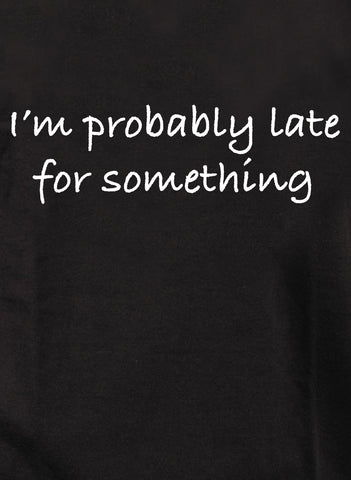 I’m probably late for something T-Shirt