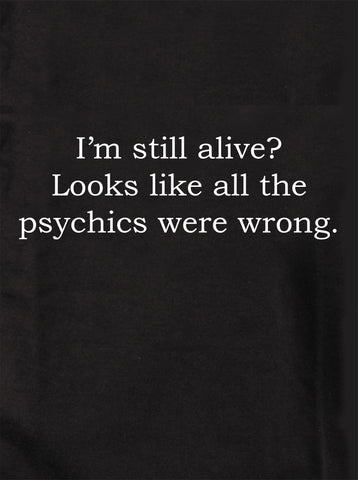I’m still alive? Looks like all the psychics were wrong T-Shirt