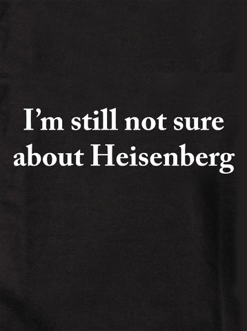 T-shirt Je ne suis toujours pas sûr de Heisenberg