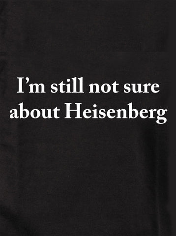 I'm Still Not Sure about Heisenberg Kids T-Shirt