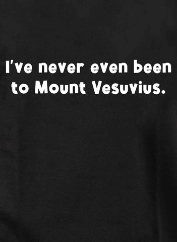 Je ne suis même jamais allé au Mont Vésuve T-shirt enfant