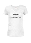 I am fine. Everything is fine Juniors V Neck T-Shirt