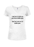 I am Here to Kick Ass and Chew Bubble Gum Juniors V Neck T-Shirt