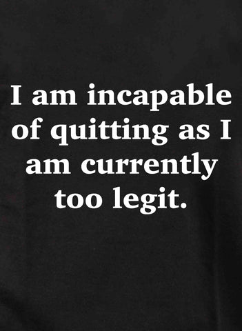 I am incapable of quitting as I am currently too legit Kids T-Shirt