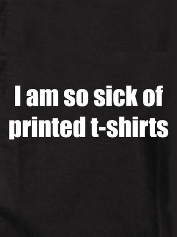 I am so sick of printed Kids T-Shirts Kids T-Shirt