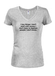 I buy things I don’t need with money Juniors V Neck T-Shirt