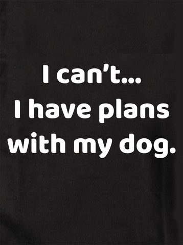 I can’t... I have plans with my dog T-Shirt