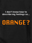 I don’t know how to describe my feelings so...  ORANGE? T-Shirt