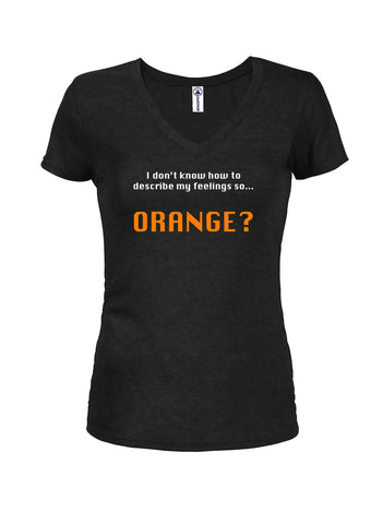 I don’t know how to describe my feelings so...  ORANGE? Juniors V Neck T-Shirt
