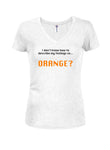 I don’t know how to describe my feelings so...  ORANGE? Juniors V Neck T-Shirt