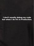 I don't usually debug my code but when I do it's in Production T-Shirt