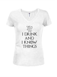 I drink and I know things Juniors V Neck T-Shirt