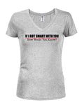 If I Got Smart With You How Would You Know Juniors V Neck T-Shirt