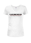 If I Got Smart With You How Would You Know Juniors V Neck T-Shirt