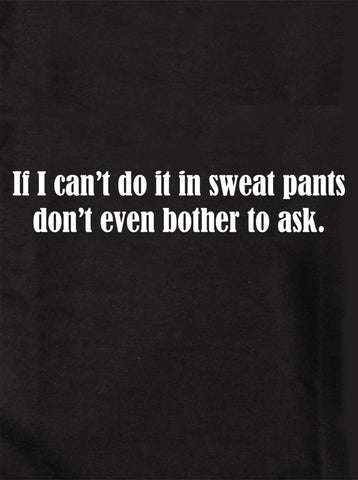 If I can’t do it in sweat pants don’t even bother to ask T-Shirt
