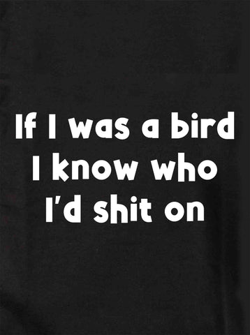 If I was a bird I know who I'd shit on Kids T-Shirt