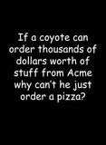 If a coyote can order thousands of dollars of worth of stuff T-Shirt