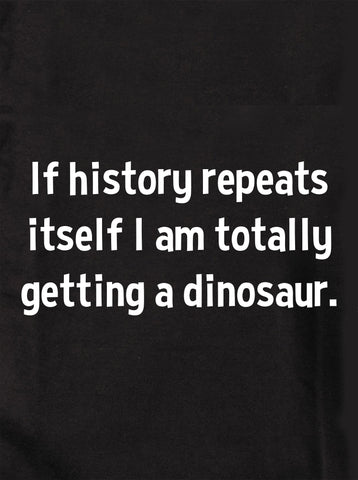 Si l’histoire se répète, j’aurai tellement droit à un t-shirt dinosaure