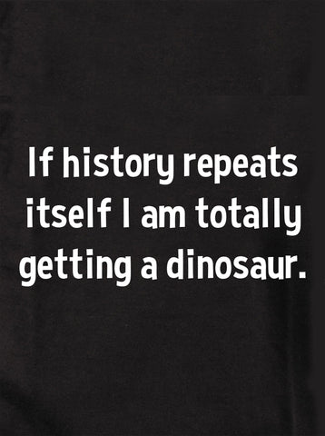 If History Repeats Itself, I am so Getting a Dinosaur Kids T-Shirt