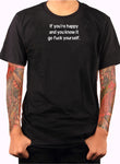 If you're happy go fuck yourself T-Shirt