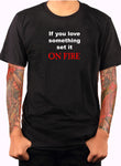 If you love something set it ON FIRE T-Shirt