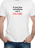 T-shirt Si vous aimez quelque chose, mettez-le SUR LE FEU