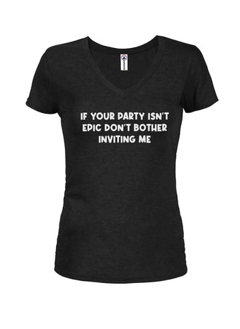 If your party isn't epic don't bother inviting me Juniors V Neck T-Shirt