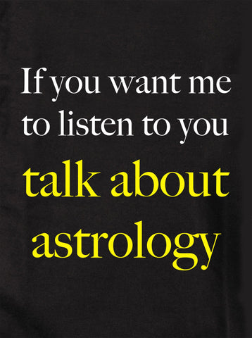 If you want me to listen to you talk about astrology Kids T-Shirt