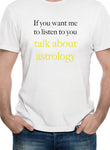If you want me to listen to you talk about astrology T-Shirt