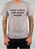 I hate t-shirts with stupid sayings T-Shirt