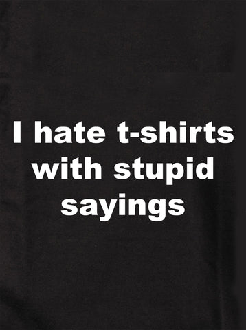 I hate t-shirts with stupid sayings T-Shirt