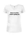 I Have No Idea What's Going On Juniors V Neck T-Shirt