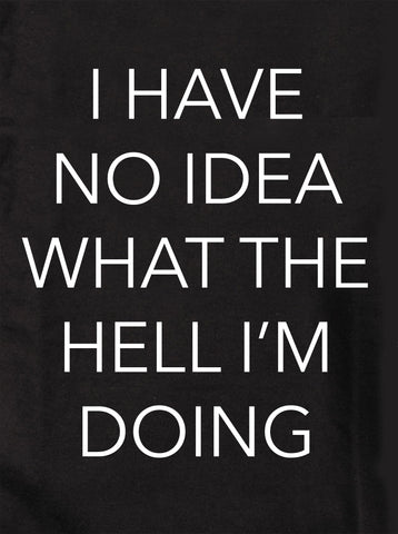 I Have No Idea What the Hell I'm Doing T-Shirt