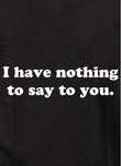 I have nothing to say to you Kids T-Shirt