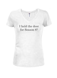 I held the door for Season 8? Juniors V Neck T-Shirt - Five Dollar Tee Shirts