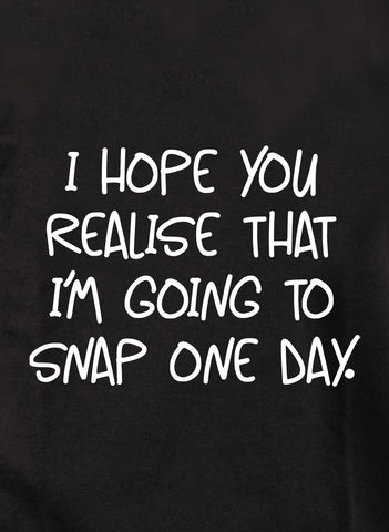 I hope you realise that I'm going to snap one day T-Shirt