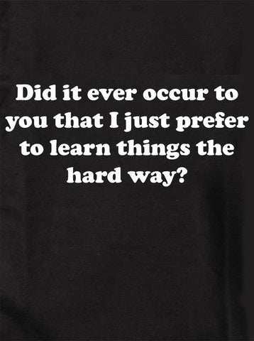 I just prefer to learn things the hard way Kids T-Shirt