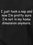 I just took a nap and I’m not in my home dimension anymore T-Shirt