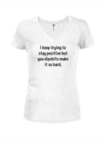 I keep trying to stay positive Juniors V Neck T-Shirt