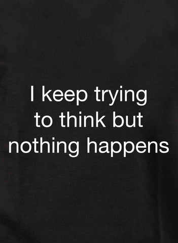 I keep trying to think but nothing happens T-Shirt